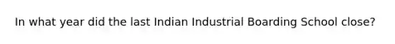 In what year did the last Indian Industrial Boarding School close?