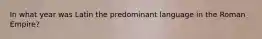 In what year was Latin the predominant language in the Roman Empire?