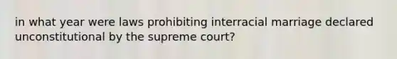 in what year were laws prohibiting interracial marriage declared unconstitutional by the supreme court?