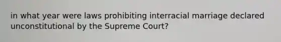 in what year were laws prohibiting interracial marriage declared unconstitutional by the Supreme Court?