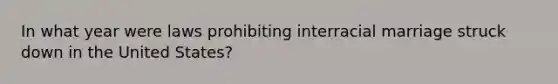 In what year were laws prohibiting interracial marriage struck down in the United States?
