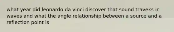 what year did leonardo da vinci discover that sound traveks in waves and what the angle relationship between a source and a reflection point is