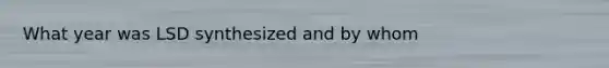What year was LSD synthesized and by whom