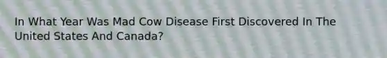 In What Year Was Mad Cow Disease First Discovered In The United States And Canada?