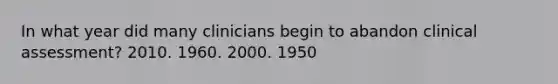 In what year did many clinicians begin to abandon clinical assessment? 2010. 1960. 2000. 1950