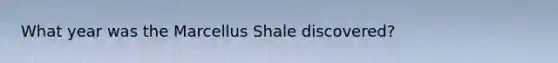 What year was the Marcellus Shale discovered?