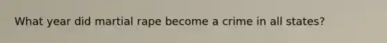 What year did martial rape become a crime in all states?