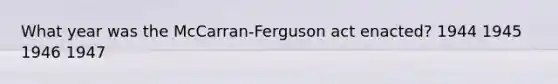 What year was the McCarran-Ferguson act enacted? 1944 1945 1946 1947