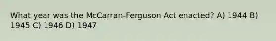 What year was the McCarran-Ferguson Act enacted? A) 1944 B) 1945 C) 1946 D) 1947