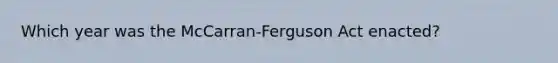 Which year was the McCarran-Ferguson Act enacted?