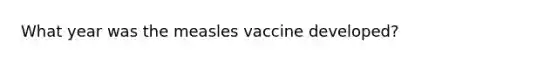 What year was the measles vaccine developed?