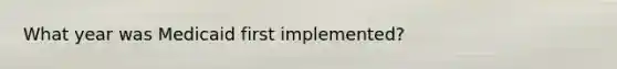 What year was Medicaid first implemented?