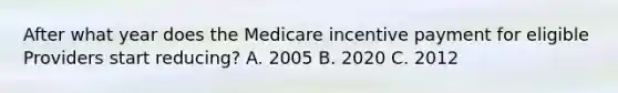 After what year does the Medicare incentive payment for eligible Providers start reducing? A. 2005 B. 2020 C. 2012