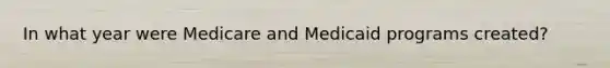 In what year were Medicare and Medicaid programs created?