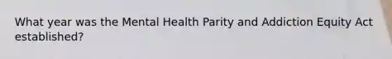 What year was the Mental Health Parity and Addiction Equity Act established?