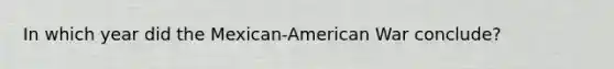 In which year did the Mexican-American War conclude?