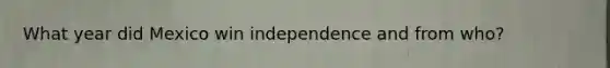 What year did Mexico win independence and from who?