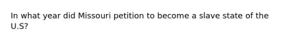 In what year did Missouri petition to become a slave state of the U.S?