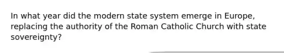 In what year did the modern state system emerge in Europe, replacing the authority of the Roman Catholic Church with state sovereignty?