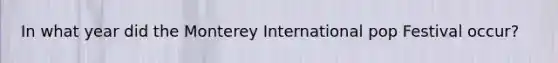 In what year did the Monterey International pop Festival occur?