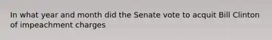 In what year and month did the Senate vote to acquit Bill Clinton of impeachment charges