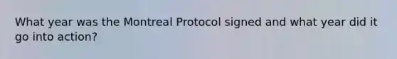 What year was the Montreal Protocol signed and what year did it go into action?