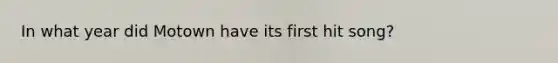 In what year did Motown have its first hit song?