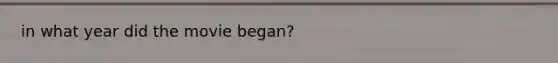 in what year did the movie began?