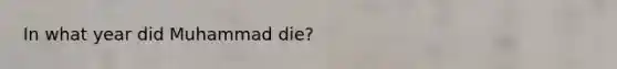 In what year did Muhammad die?