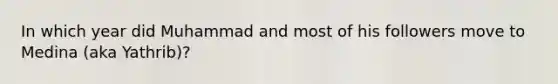 In which year did Muhammad and most of his followers move to Medina (aka Yathrib)?