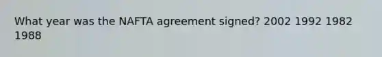 What year was the NAFTA agreement signed? 2002 1992 1982 1988