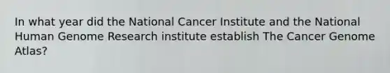 In what year did the National Cancer Institute and the National Human Genome Research institute establish The Cancer Genome Atlas?