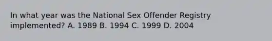 In what year was the National Sex Offender Registry implemented? A. 1989 B. 1994 C. 1999 D. 2004