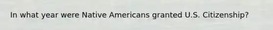 In what year were Native Americans granted U.S. Citizenship?