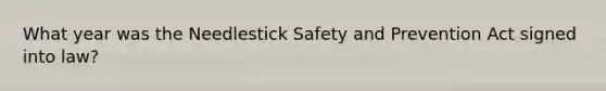 What year was the Needlestick Safety and Prevention Act signed into law?