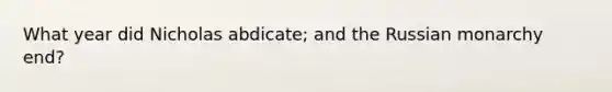 What year did Nicholas abdicate; and the Russian monarchy end?