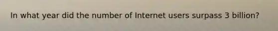 In what year did the number of Internet users surpass 3 billion?