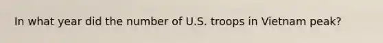 In what year did the number of U.S. troops in Vietnam peak?