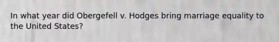 In what year did Obergefell v. Hodges bring marriage equality to the United States?