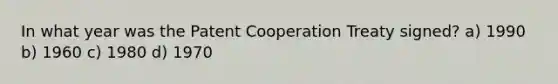 In what year was the Patent Cooperation Treaty signed? a) 1990 b) 1960 c) 1980 d) 1970