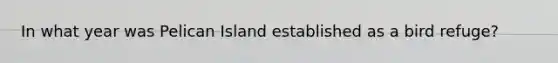 In what year was Pelican Island established as a bird refuge?