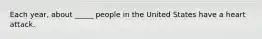 Each year, about _____ people in the United States have a heart attack.