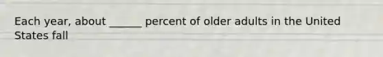 Each year, about ______ percent of older adults in the United States fall