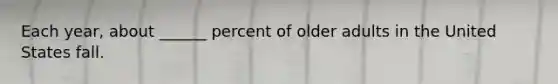 Each year, about ______ percent of older adults in the United States fall.