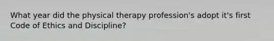 What year did the physical therapy profession's adopt it's first Code of Ethics and Discipline?