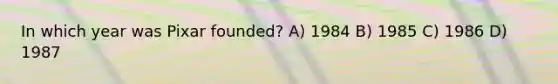 In which year was Pixar founded? A) 1984 B) 1985 C) 1986 D) 1987