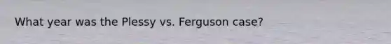 What year was the Plessy vs. Ferguson case?