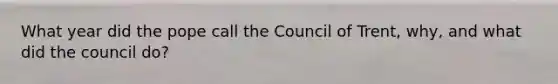 What year did the pope call the Council of Trent, why, and what did the council do?