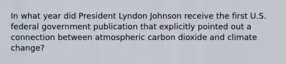 In what year did President Lyndon Johnson receive the first U.S. federal government publication that explicitly pointed out a connection between atmospheric carbon dioxide and climate change?