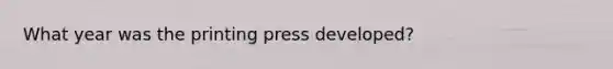 What year was the printing press developed?